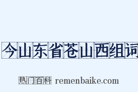 今山东省苍山西组词是什么意思的图片